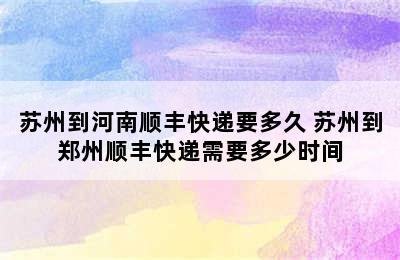 苏州到河南顺丰快递要多久 苏州到郑州顺丰快递需要多少时间